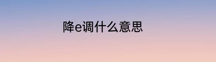 降e调什么意思