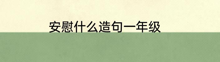 安慰什么造句一年级