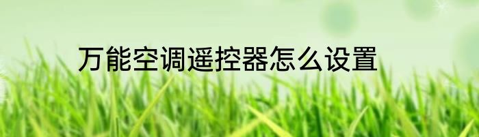 万能空调遥控器怎么设置