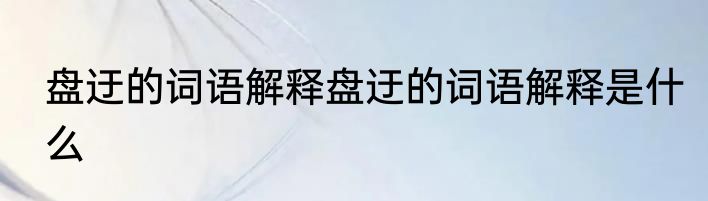 盘迂的词语解释盘迂的词语解释是什么