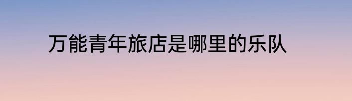 万能青年旅店是哪里的乐队
