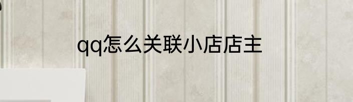 qq怎么关联小店店主
