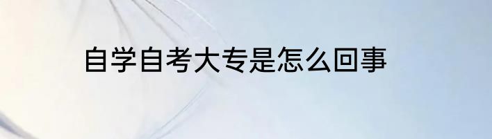 自学自考大专是怎么回事