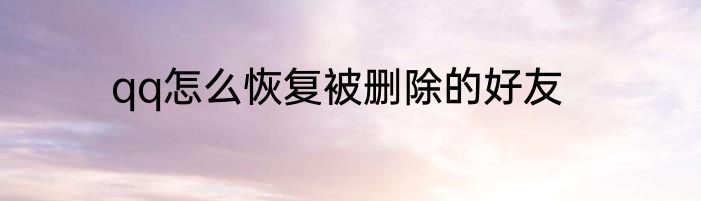 qq怎么恢复被删除的好友