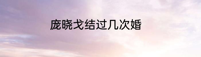 庞晓戈结过几次婚
