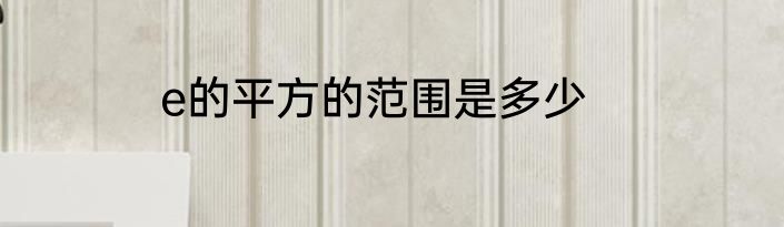 e的平方的范围是多少