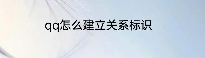 qq怎么建立关系标识