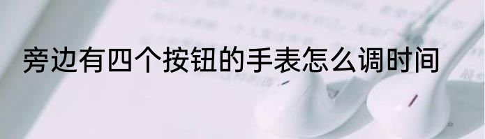 旁边有四个按钮的手表怎么调时间