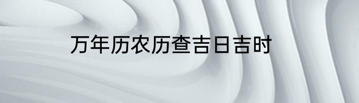 万年历农历查吉日吉时