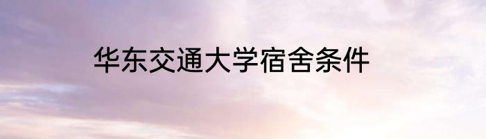 华东交通大学宿舍条件