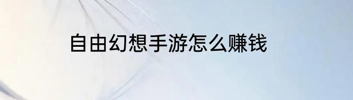 自由幻想手游怎么赚钱
