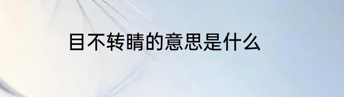 目不转睛的意思是什么