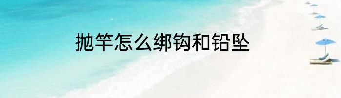 抛竿怎么绑钩和铅坠
