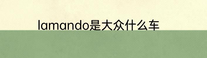 lamando是大众什么车