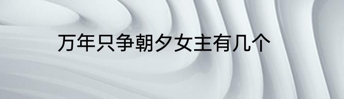 万年只争朝夕女主有几个