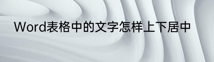 Word表格中的文字怎样上下居中
