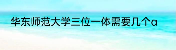 华东师范大学三位一体需要几个a