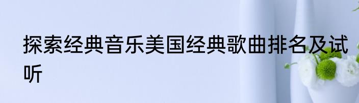 探索经典音乐美国经典歌曲排名及试听