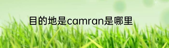 目的地是camran是哪里