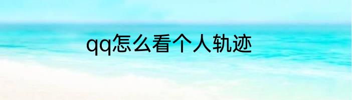 qq怎么看个人轨迹
