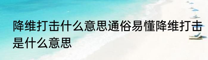 降维打击什么意思通俗易懂降维打击是什么意思