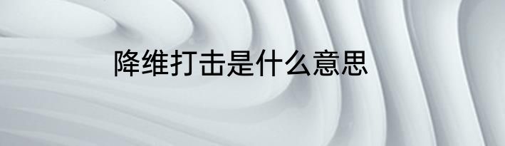 降维打击是什么意思