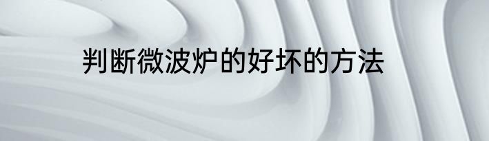 判断微波炉的好坏的方法