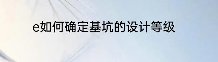 e如何确定基坑的设计等级