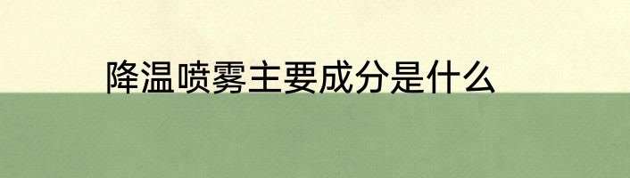 降温喷雾主要成分是什么