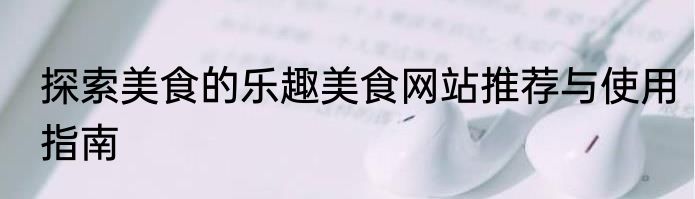 探索美食的乐趣美食网站推荐与使用指南
