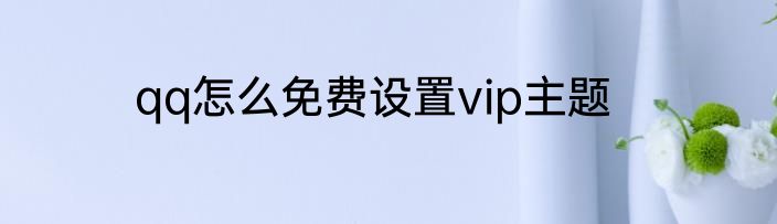 qq怎么免费设置vip主题