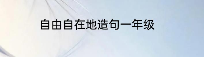 自由自在地造句一年级