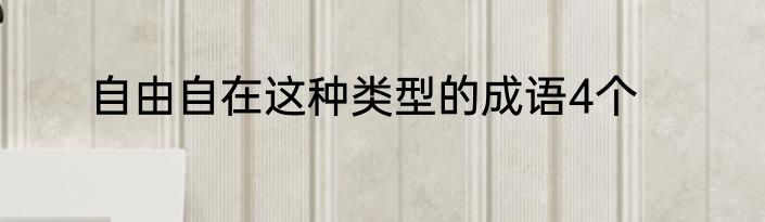 自由自在这种类型的成语4个