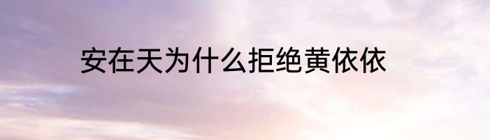 安在天为什么拒绝黄依依