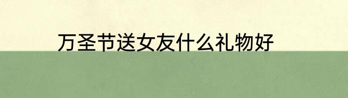万圣节送女友什么礼物好