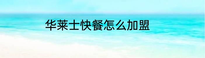 华莱士快餐怎么加盟