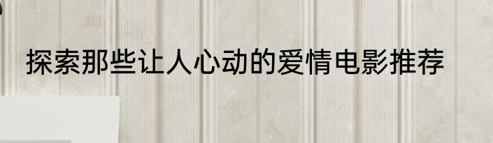 探索那些让人心动的爱情电影推荐