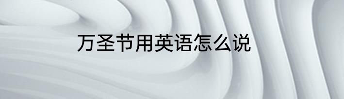 万圣节用英语怎么说