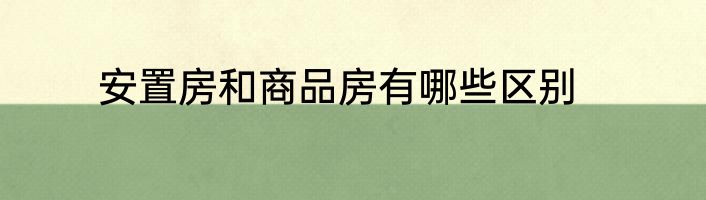 安置房和商品房有哪些区别