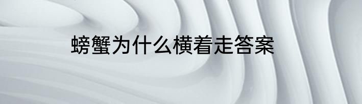 螃蟹为什么横着走答案