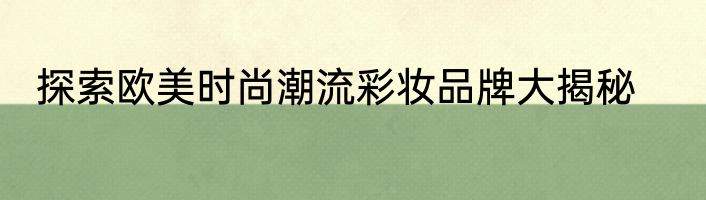 探索欧美时尚潮流彩妆品牌大揭秘