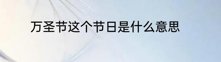万圣节这个节日是什么意思