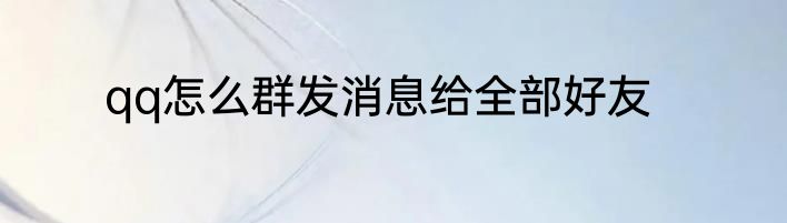 qq怎么群发消息给全部好友