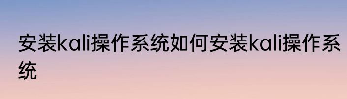 安装kali操作系统如何安装kali操作系统