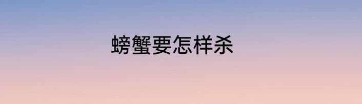 螃蟹要怎样杀