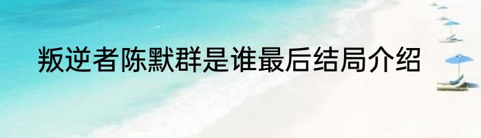 叛逆者陈默群是谁最后结局介绍