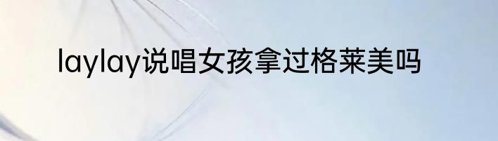 laylay说唱女孩拿过格莱美吗