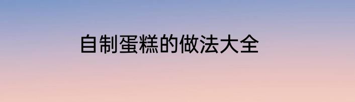 自制蛋糕的做法大全