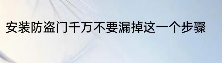 安装防盗门千万不要漏掉这一个步骤