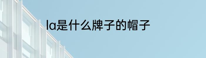 la是什么牌子的帽子